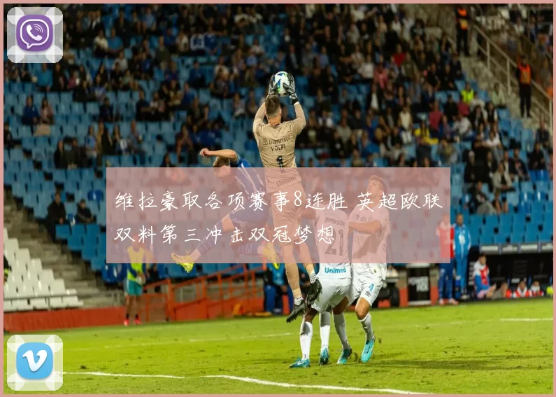 维拉豪取各项赛事8连胜 英超欧联双料第三冲击双冠梦想